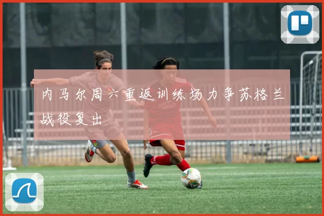 内马尔周六重返训练场力争苏格兰战役复出