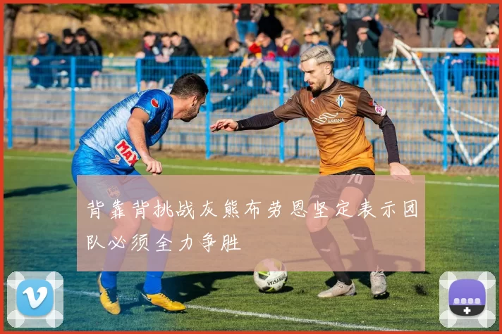背靠背挑战灰熊布劳恩坚定表示团队必须全力争胜