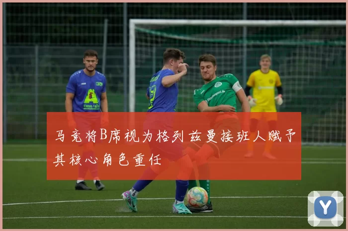马竞将B席视为格列兹曼接班人赋予其核心角色重任