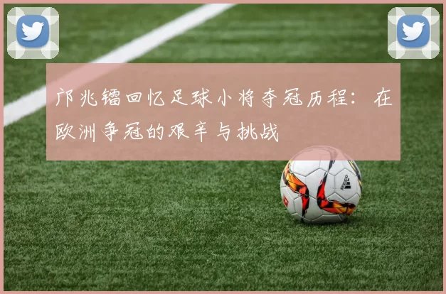 邝兆镭回忆足球小将夺冠历程：在欧洲争冠的艰辛与挑战