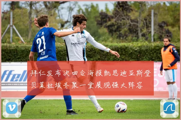 拜仁发布次回合海报凯恩迪亚斯登贝莱杜埃齐聚一堂展现强大阵容