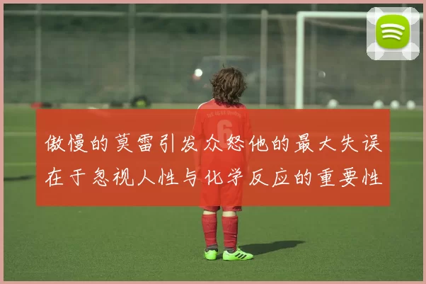 傲慢的莫雷引发众怒他的最大失误在于忽视人性与化学反应的重要性