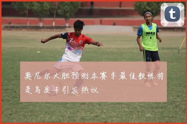 奥尼尔大胆预测本赛季最佳教练将是乌度卡引发热议