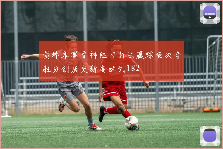 黄蜂本赛季神经刀打法赢球场次净胜分创历史新高达到182