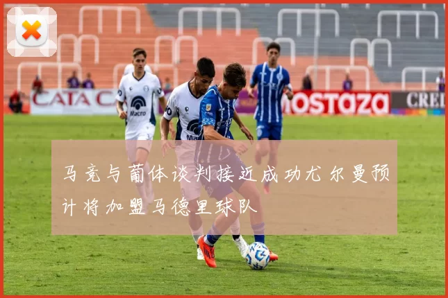 马竞与葡体谈判接近成功尤尔曼预计将加盟马德里球队