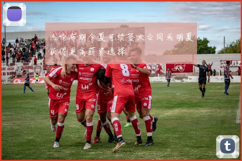 杰伦布朗今夏可续签大合同或明夏获得更高薪资选择