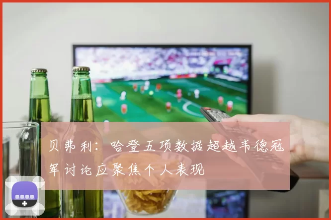 贝弗利：哈登五项数据超越韦德冠军讨论应聚焦个人表现
