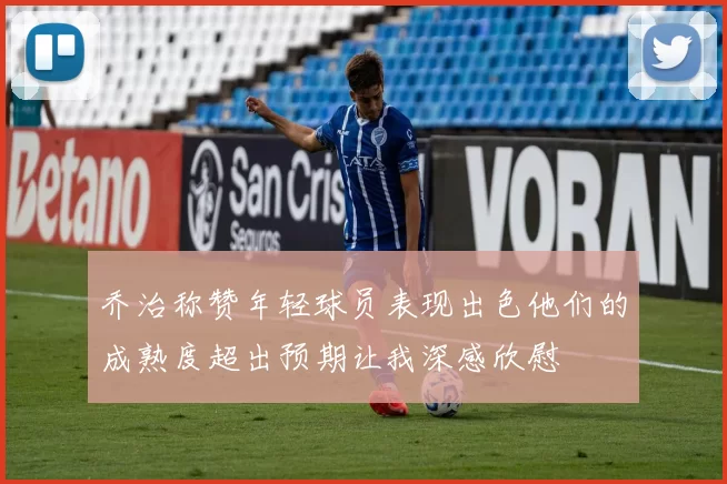 乔治称赞年轻球员表现出色他们的成熟度超出预期让我深感欣慰