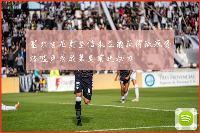 塞尔吉尼奥坚信米兰能获得欧冠资格嘘声或成莱奥前进动力