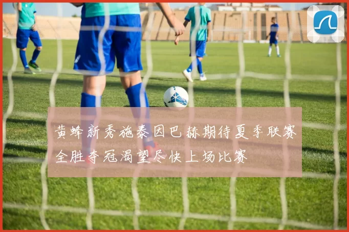 黄蜂新秀施泰因巴赫期待夏季联赛全胜夺冠渴望尽快上场比赛