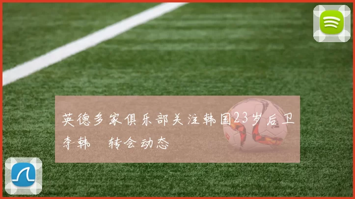英德多家俱乐部关注韩国23岁后卫李韩汎转会动态
