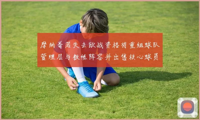 摩纳哥若失去欧战资格将重组球队管理层与教练阵容并出售核心球员