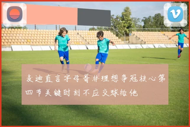 麦迪直言字母哥非理想争冠核心第四节关键时刻不应交球给他